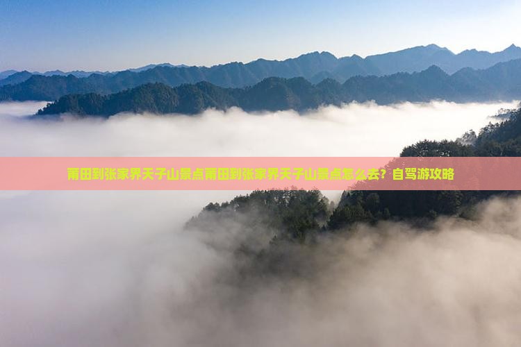 莆田到张家界天子山景点