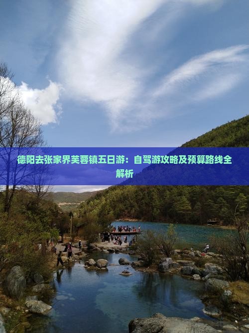 德阳去张家界芙蓉镇五日游：自驾游攻略及预算路线全解析