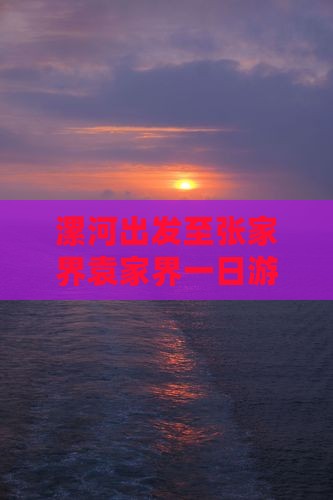 漯河出发至张家界袁家界一日游攻略与交通