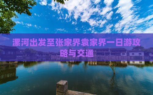 漯河出发至张家界袁家界一日游攻略与交通