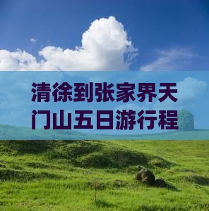 清徐到张家界天门山五日游行程及费用详解