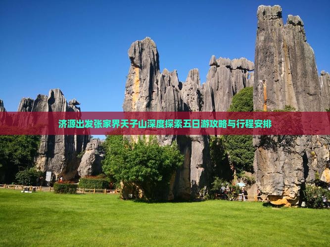 济源出发张家界天子山深度探索五日游攻略与行程安排