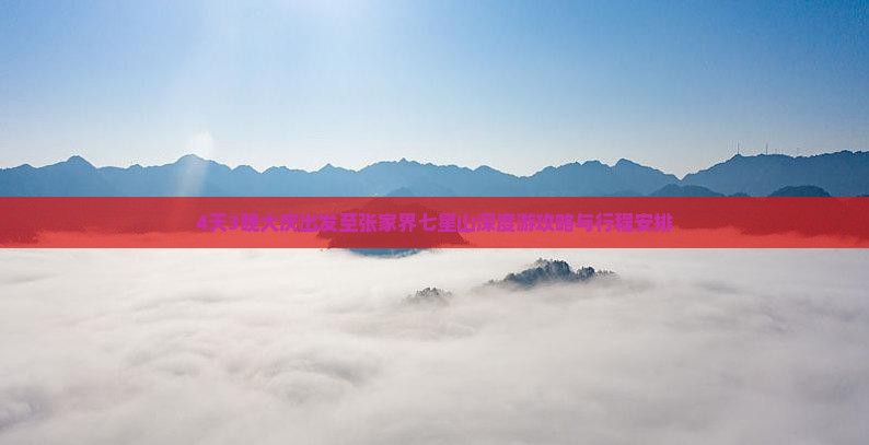 4天3晚大庆出发至张家界七星山深度游攻略与行程安排