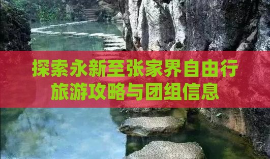 探索永新至张家界自由行旅游攻略与团组信息