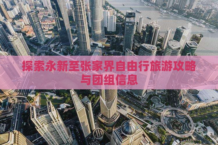 探索永新至张家界自由行旅游攻略与团组信息