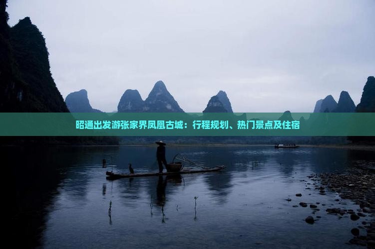 昭通出发游张家界凤凰古城：行程规划、热门景点及住宿
