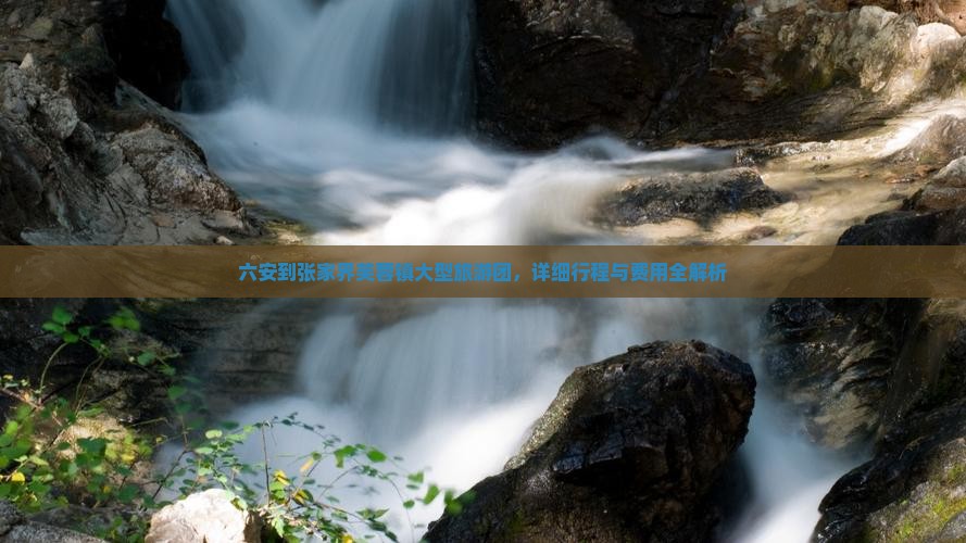 六安到张家界芙蓉镇大型旅游团，详细行程与费用全解析