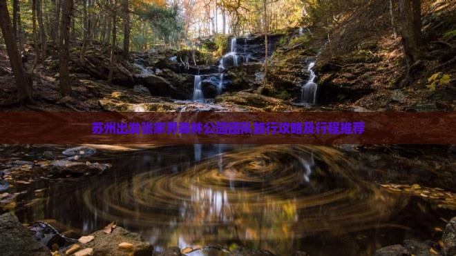苏州出发张家界森林公园团队旅行攻略及行程推荐