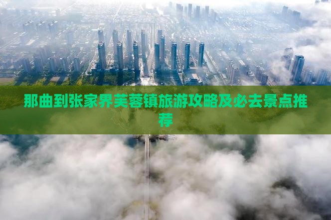 那曲到张家界芙蓉镇旅游攻略及必去景点推荐