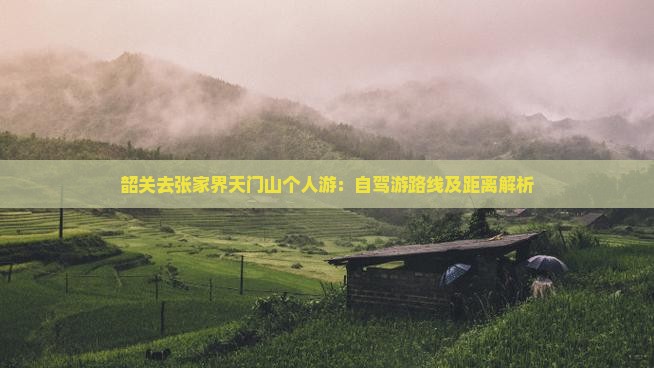 韶关去张家界天门山个人游：自驾游路线及距离解析