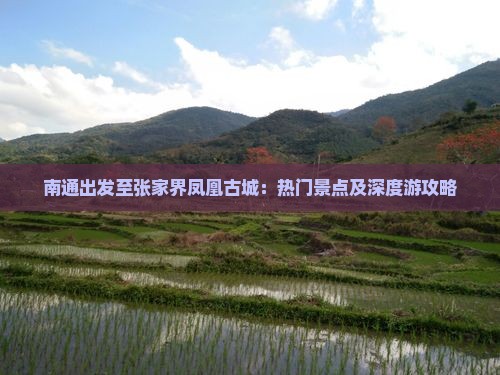 南通出发至张家界凤凰古城：热门景点及深度游攻略
