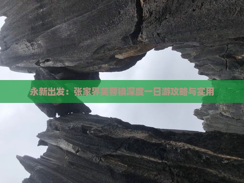 永新出发：张家界芙蓉镇深度一日游攻略与实用