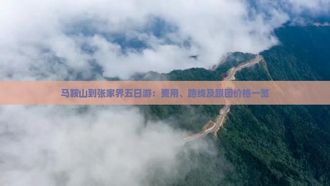 马鞍山到张家界五日游：费用、路线及跟团价格一览