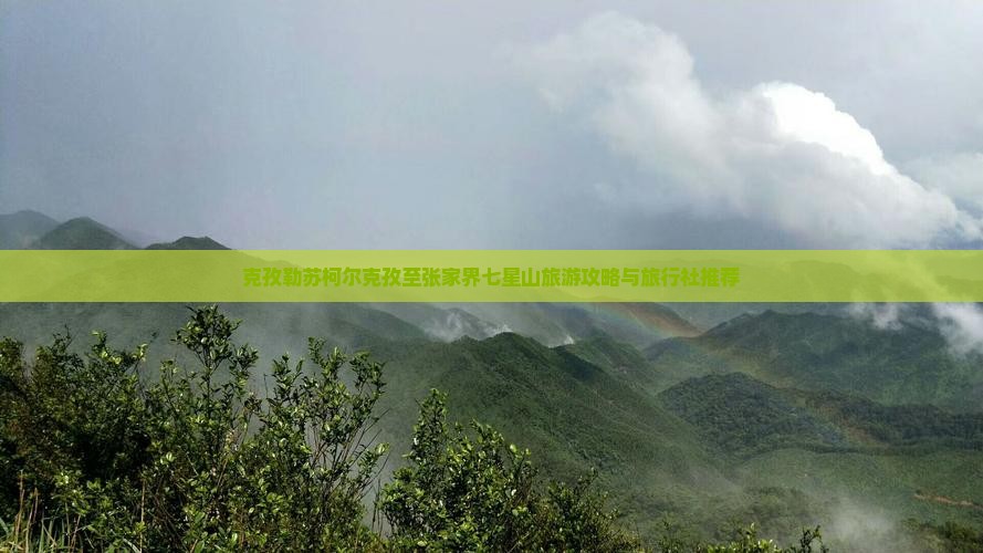 克孜勒苏柯尔克孜至张家界七星山旅游攻略与旅行社推荐
