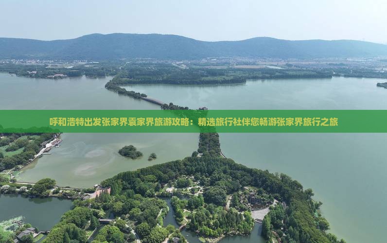 呼和浩特出发张家界袁家界旅游攻略：精选旅行社伴您畅游张家界旅行之旅