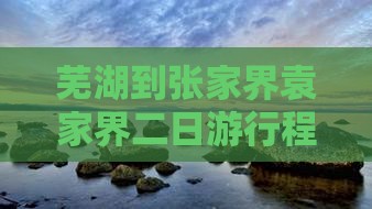 芜湖到张家界袁家界二日游行程推荐