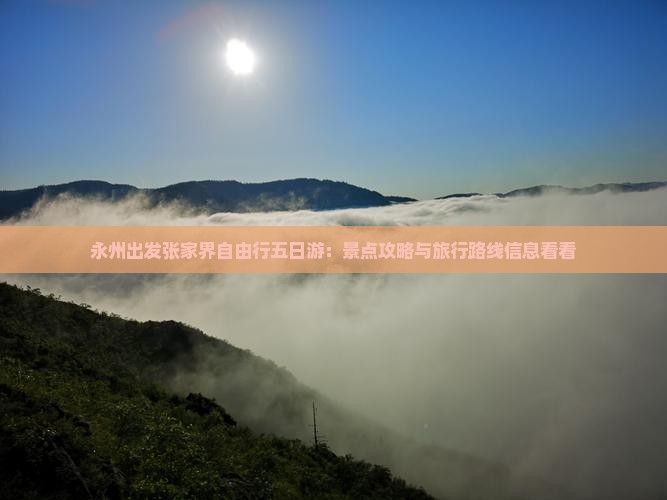 永州出发张家界自由行五日游：景点攻略与旅行路线信息看看