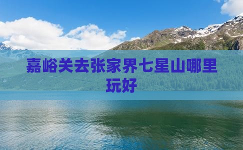 嘉峪关去张家界七星山哪里玩好