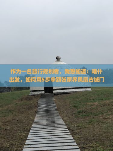 喀什去张家界凤凰古城门票
