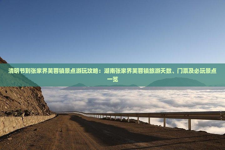 清明节到张家界芙蓉镇景点