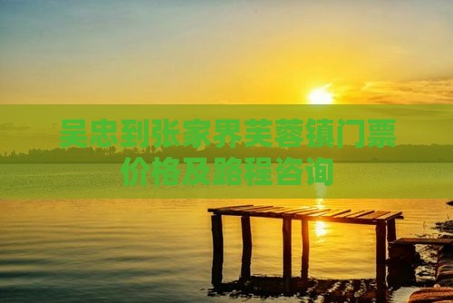 吴忠到张家界芙蓉镇门票