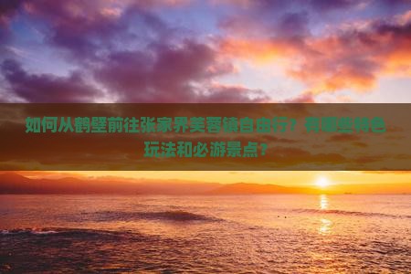 鹤壁去张家界芙蓉镇自由团 鹤壁去张家界芙蓉镇自由团