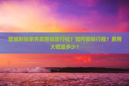 晋城到张家界芙蓉镇旅行社