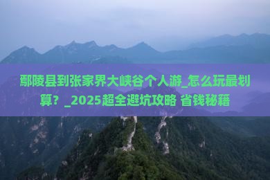 鄢陵县到张家界大峡谷个人游