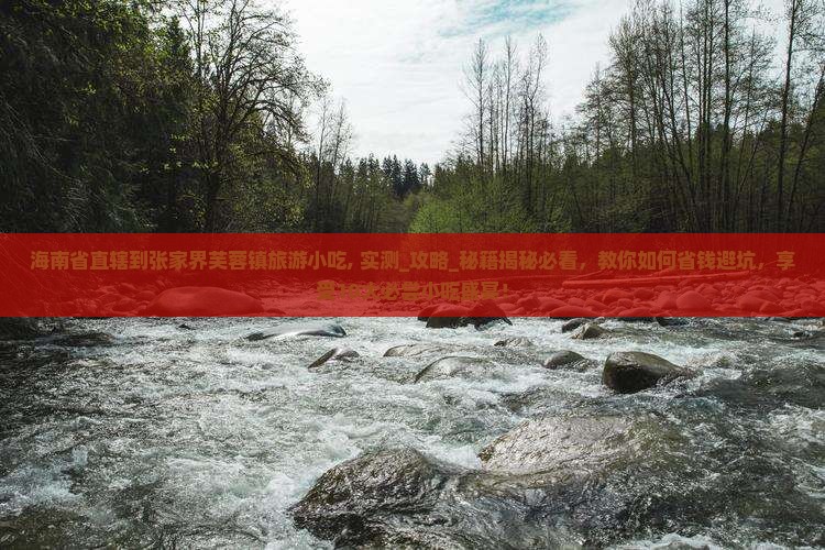 海南省直辖到张家界芙蓉镇旅游小吃 海南省直辖到张家界芙蓉镇旅游小吃