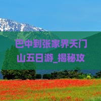 巴中到张家界天门山五日游
