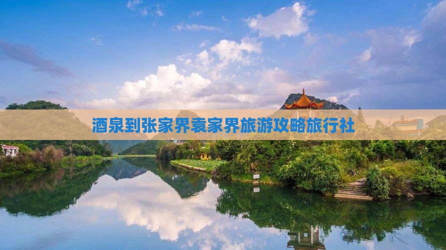酒泉到张家界袁家界旅行社