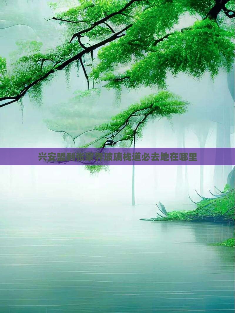 兴安盟到张家界玻璃栈道必去地在哪里