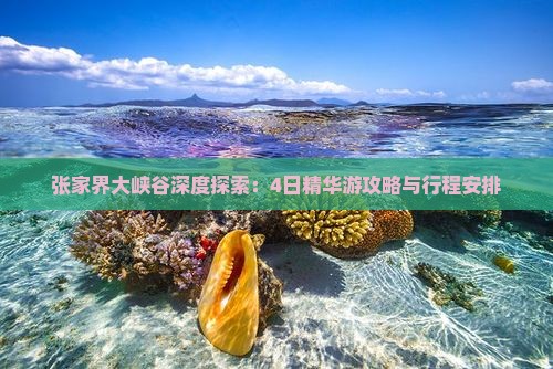 张家界大峡谷深度探索：4日精华游攻略与行程安排