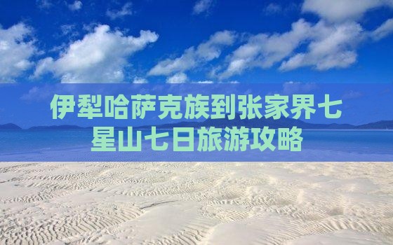伊犁哈萨克族到张家界七星山七日旅游攻略