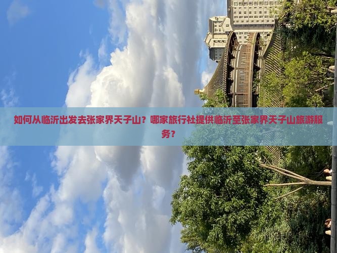 临沂去张家界天子山旅行社 临沂去张家界天子山旅行社