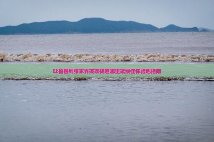 吐鲁番到张家界玻璃栈道哪里玩