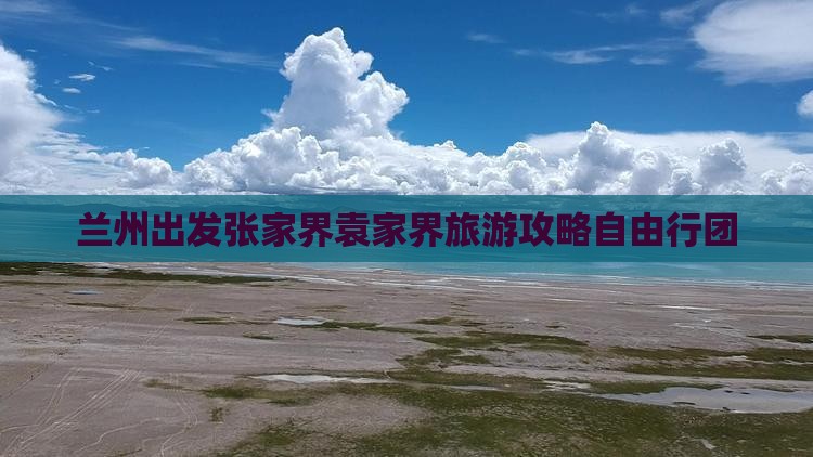 兰州到张家界袁家界自由团 兰州到张家界袁家界自由团