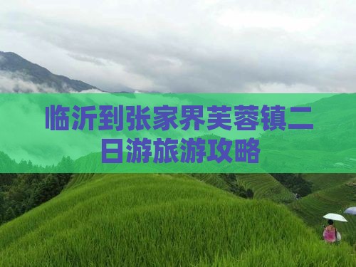 临沂到张家界芙蓉镇二日游 临沂到张家界芙蓉镇二日游