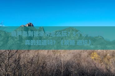 葫芦岛到张家界必去地