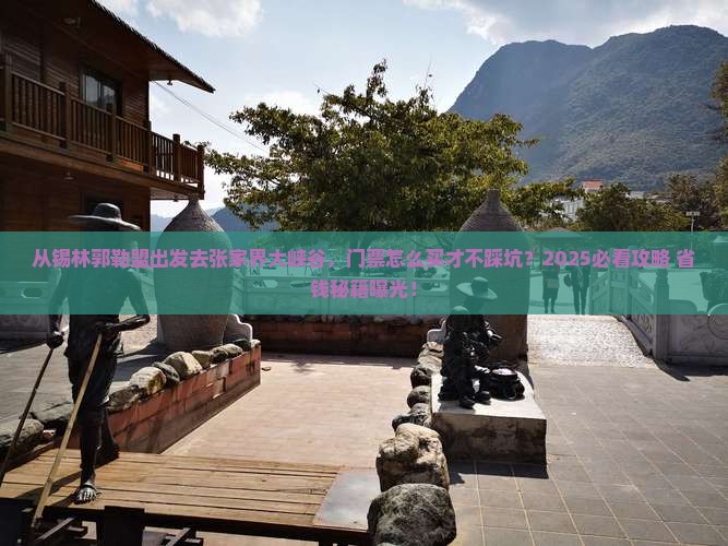锡林郭勒盟去张家界大峡谷门票