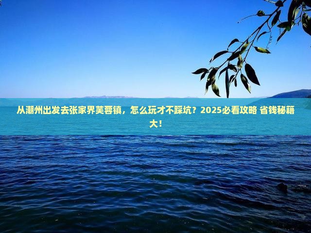 潮州去张家界芙蓉镇攻略
