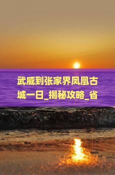 武威到张家界凤凰古城一日