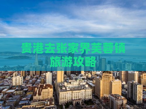 贵港去张家界芙蓉镇大型旅游团 贵港去张家界芙蓉镇大型旅游团