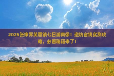 七月到张家界芙蓉镇七日游 七月到张家界芙蓉镇七日游