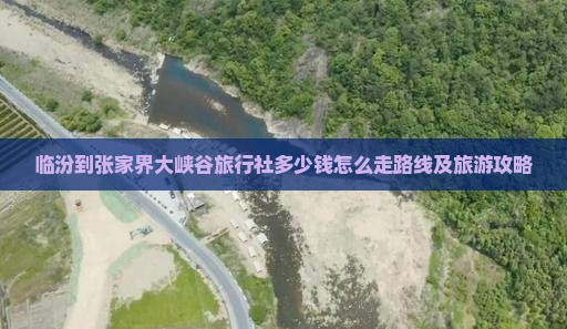 临汾到张家界大峡谷旅行社