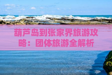 葫芦岛到张家界森林公园团体旅游