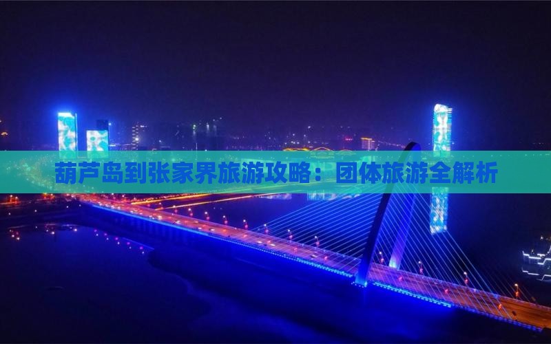 葫芦岛到张家界森林公园团体旅游