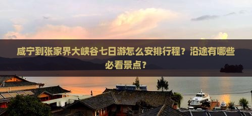 咸宁到张家界大峡谷七日游