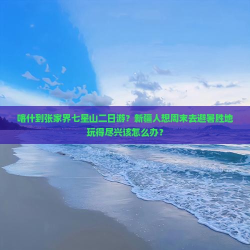 喀什到张家界七星山二日游