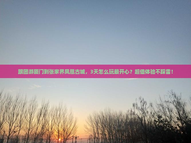 厦门到张家界凤凰古城团体旅游